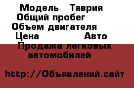  › Модель ­ Таврия › Общий пробег ­ 100 › Объем двигателя ­ 1 › Цена ­ 30 000 -  Авто » Продажа легковых автомобилей   